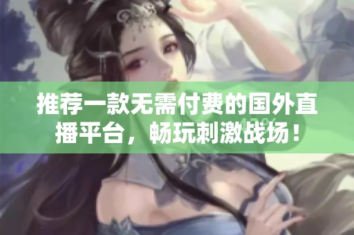 推荐一款无需付费的国外直播平台，畅玩刺激战场！