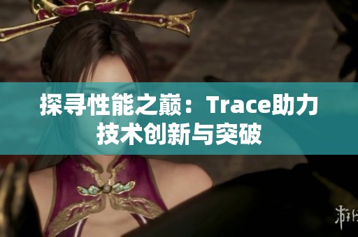 探寻性能之巅：Trace助力技术创新与突破