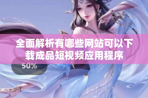 全面解析有哪些网站可以下载成品短视频应用程序