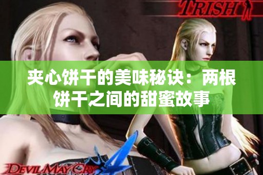 夹心饼干的美味秘诀：两根饼干之间的甜蜜故事