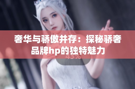 奢华与骄傲并存：探秘骄奢品牌hp的独特魅力