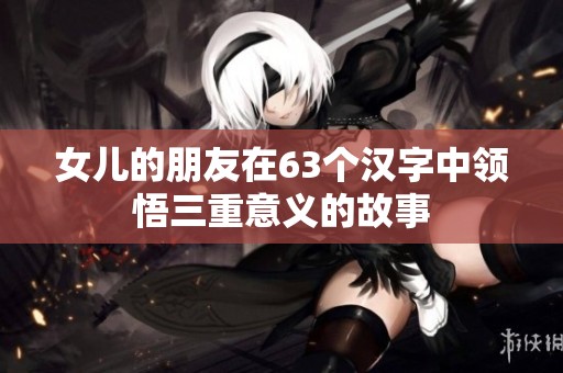 女儿的朋友在63个汉字中领悟三重意义的故事