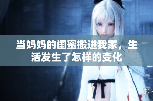 当妈妈的闺蜜搬进我家，生活发生了怎样的变化