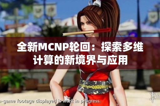 全新MCNP轮回：探索多维计算的新境界与应用
