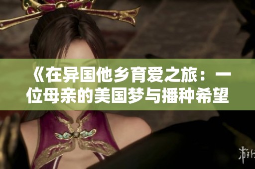 《在异国他乡育爱之旅：一位母亲的美国梦与播种希望》