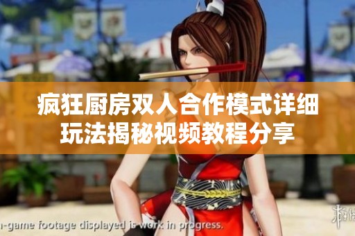 疯狂厨房双人合作模式详细玩法揭秘视频教程分享