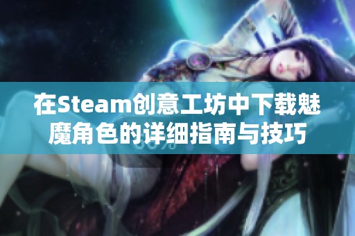 在Steam创意工坊中下载魅魔角色的详细指南与技巧