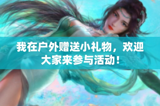 我在户外赠送小礼物，欢迎大家来参与活动！