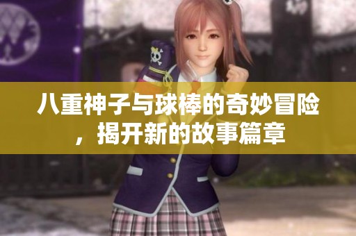 八重神子与球棒的奇妙冒险，揭开新的故事篇章