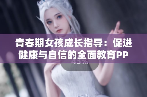 青春期女孩成长指导：促进健康与自信的全面教育PPT