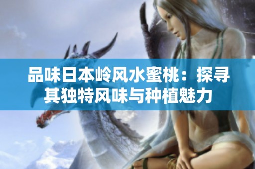 品味日本岭风水蜜桃：探寻其独特风味与种植魅力