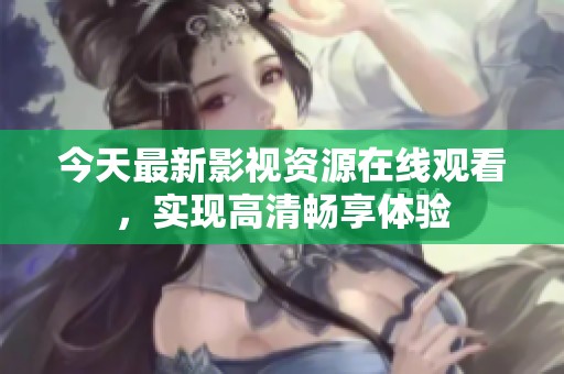 今天最新影视资源在线观看，实现高清畅享体验
