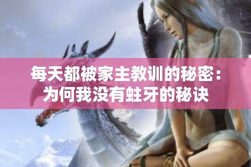 每天都被家主教训的秘密：为何我没有蛀牙的秘诀