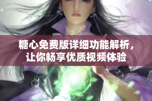 糖心免费版详细功能解析，让你畅享优质视频体验