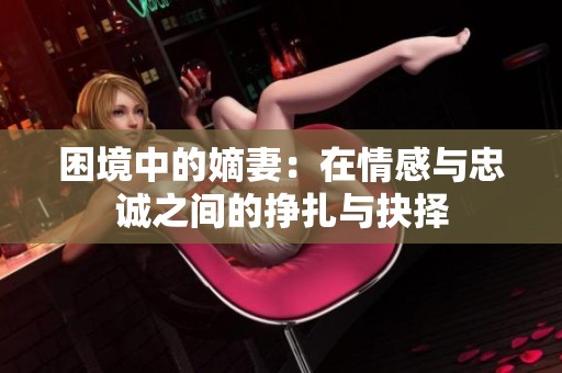 困境中的嫡妻：在情感与忠诚之间的挣扎与抉择