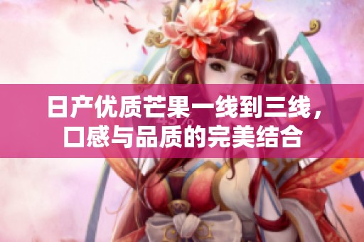 日产优质芒果一线到三线，口感与品质的完美结合