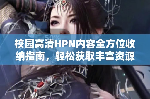 校园高清HPN内容全方位收纳指南，轻松获取丰富资源