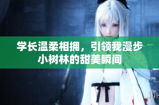 学长温柔相拥，引领我漫步小树林的甜美瞬间