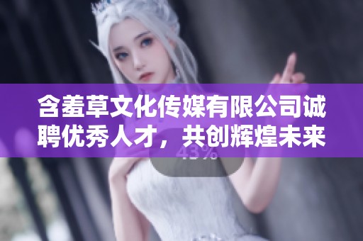 含羞草文化传媒有限公司诚聘优秀人才，共创辉煌未来