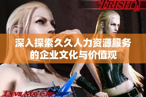 深入探索久久人力资源服务的企业文化与价值观