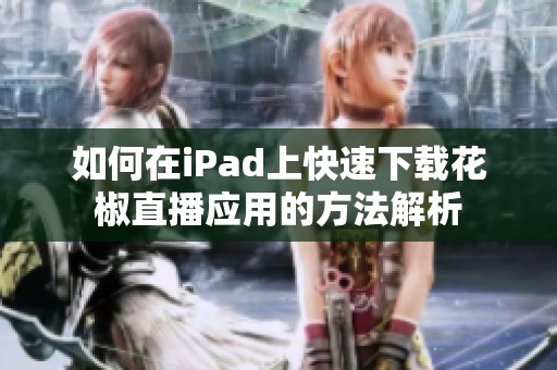 如何在iPad上快速下载花椒直播应用的方法解析