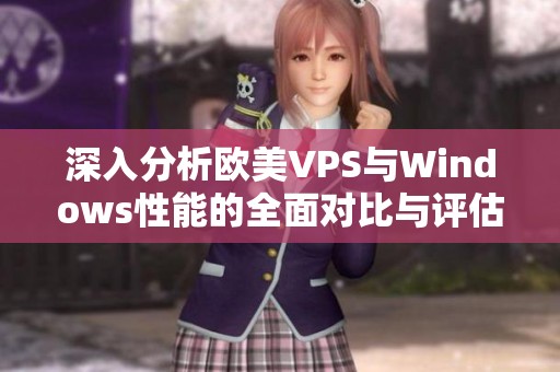 深入分析欧美VPS与Windows性能的全面对比与评估