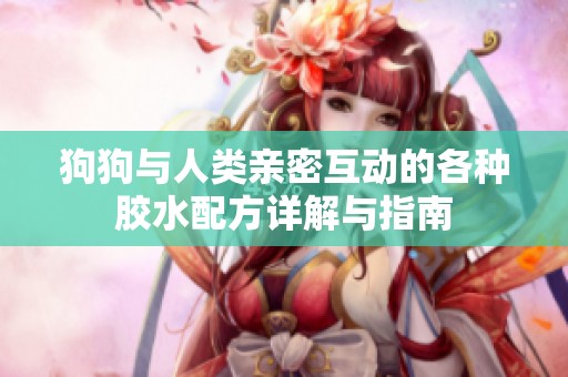 狗狗与人类亲密互动的各种胶水配方详解与指南