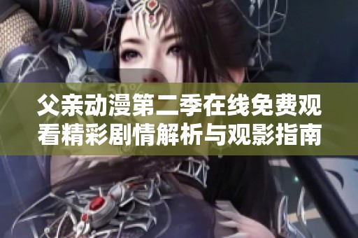 父亲动漫第二季在线免费观看精彩剧情解析与观影指南