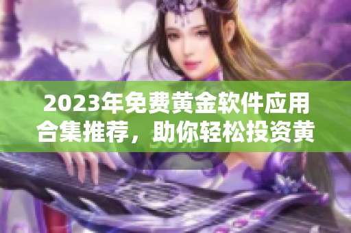 2023年免费黄金软件应用合集推荐，助你轻松投资黄金市场