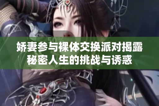 娇妻参与裸体交换派对揭露秘密人生的挑战与诱惑