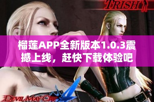 榴莲APP全新版本1.0.3震撼上线，赶快下载体验吧