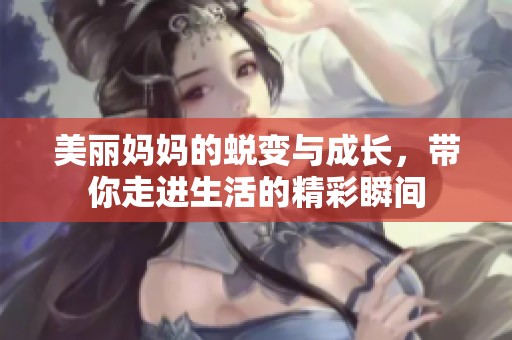 美丽妈妈的蜕变与成长，带你走进生活的精彩瞬间