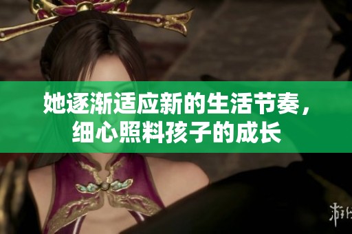 她逐渐适应新的生活节奏，细心照料孩子的成长
