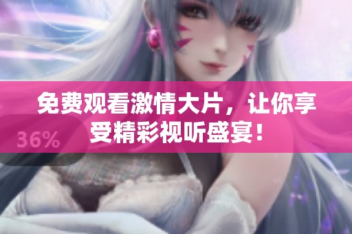 免费观看激情大片，让你享受精彩视听盛宴！