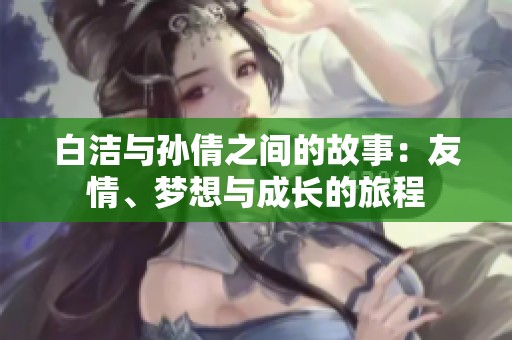 白洁与孙倩之间的故事：友情、梦想与成长的旅程