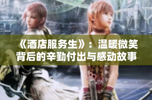 《酒店服务生》：温暖微笑背后的辛勤付出与感动故事