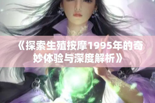 《探索生殖按摩1995年的奇妙体验与深度解析》