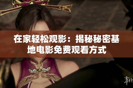 在家轻松观影：揭秘秘密基地电影免费观看方式