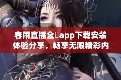 春雨直播全婐app下载安装体验分享，畅享无限精彩内容