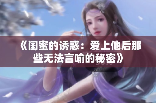 《闺蜜的诱惑：爱上他后那些无法言喻的秘密》