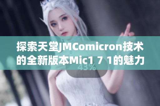 探索天堂JMComicron技术的全新版本Mic1 7 1的魅力与应用
