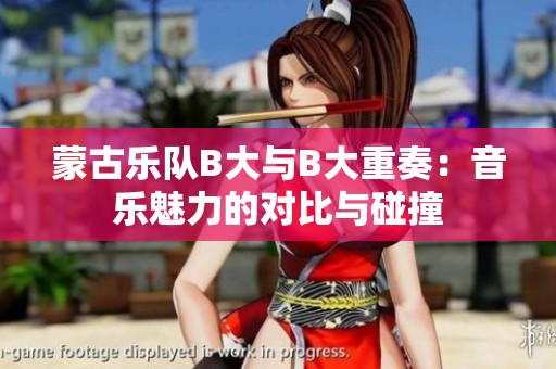 蒙古乐队B大与B大重奏：音乐魅力的对比与碰撞