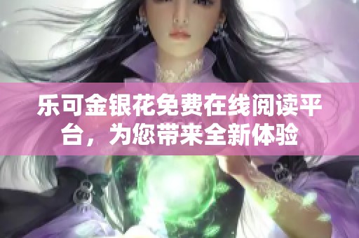 乐可金银花免费在线阅读平台，为您带来全新体验