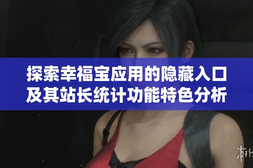 探索幸福宝应用的隐藏入口及其站长统计功能特色分析