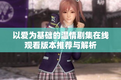 以爱为基础的温情剧集在线观看版本推荐与解析