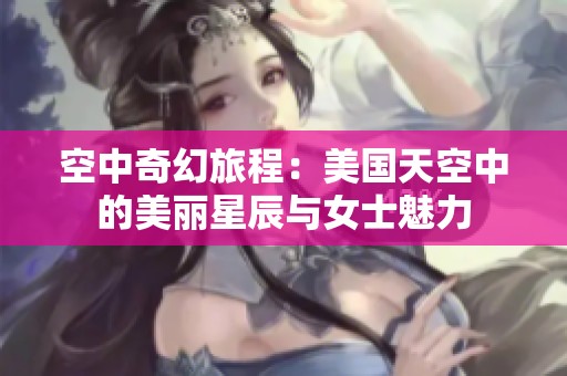 空中奇幻旅程：美国天空中的美丽星辰与女士魅力
