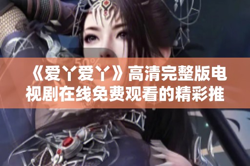 《爱丫爱丫》高清完整版电视剧在线免费观看的精彩推荐