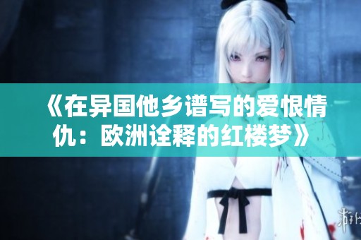 《在异国他乡谱写的爱恨情仇：欧洲诠释的红楼梦》
