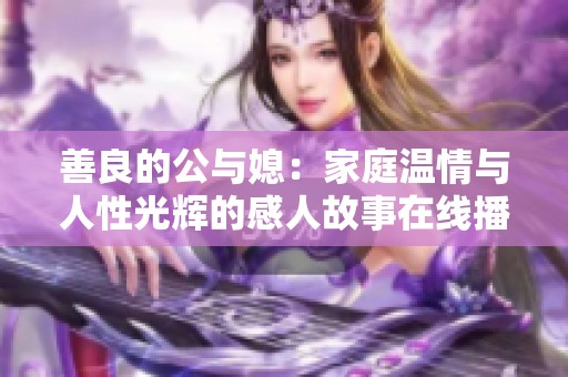 善良的公与媳：家庭温情与人性光辉的感人故事在线播放