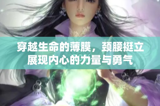 穿越生命的薄膜，颈腰挺立展现内心的力量与勇气